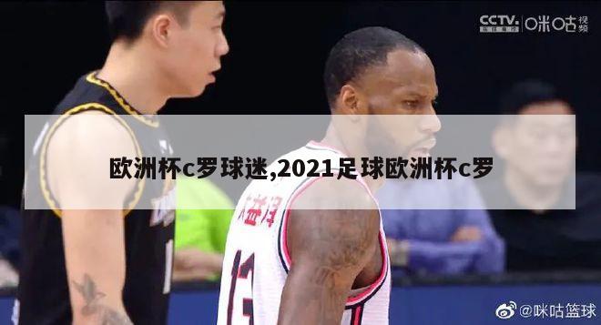 欧洲杯c罗球迷,2021足球欧洲杯c罗