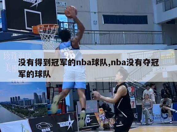 没有得到冠军的nba球队,nba没有夺冠军的球队