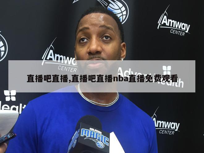 直播吧直播,直播吧直播nba直播免费观看