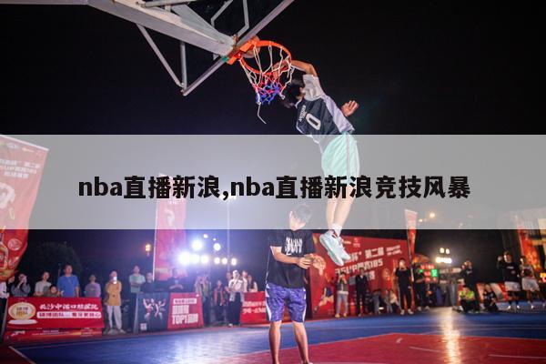 nba直播新浪,nba直播新浪竞技风暴