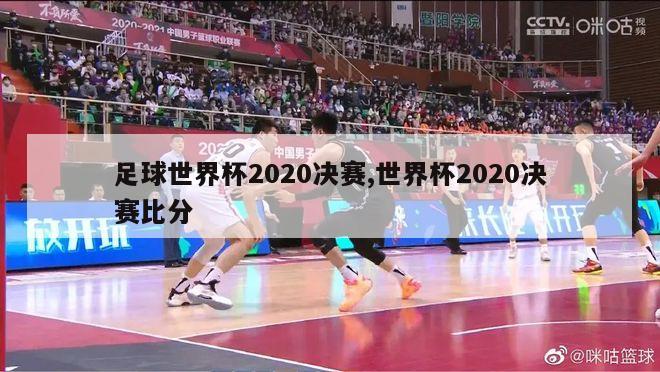 足球世界杯2020决赛,世界杯2020决赛比分