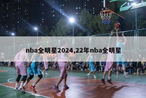 nba全明星2024,22年nba全明星