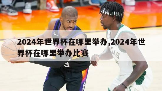 2024年世界杯在哪里举办,2024年世界杯在哪里举办比赛