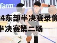 nba2024东部半决赛录像,nba2021东部半决赛第二场