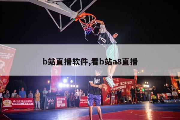 b站直播软件,看b站a8直播