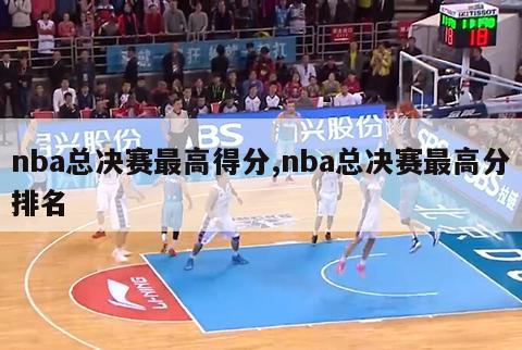 nba总决赛最高得分,nba总决赛最高分排名