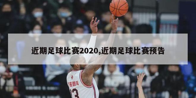 近期足球比赛2020,近期足球比赛预告